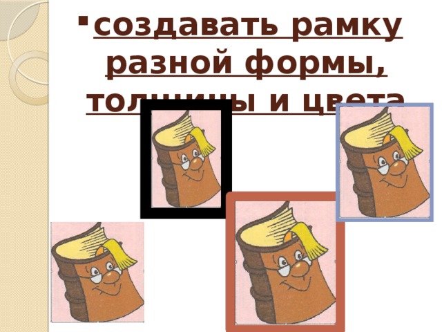 создавать рамку разной формы, толщины и цвета 