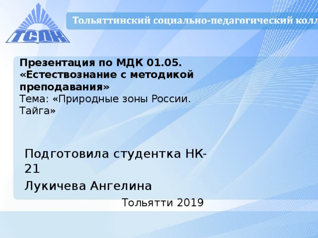 Презентация по МДК 01.05.  «Естествознание с методикой  преподавания»  Тема: «Природные зоны России.  Тайга»   Подготовила студентка НК-21 Лукичева Ангелина Тольятти 2019 