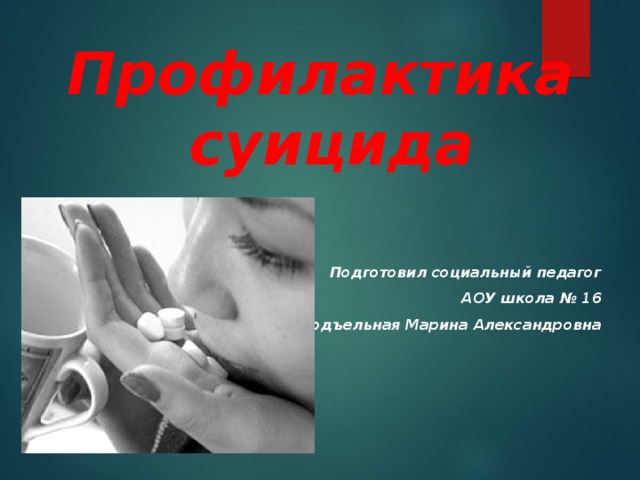 Профилактика суицида    Подготовил социальный педагог АОУ школа № 16 Подъельная Марина Александровна 