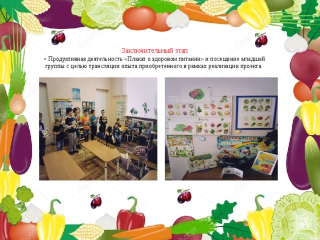 Заключительный этап  • Продуктивная деятельность «Плакат о здоровом питании» и посещение младшей группы с целью трансляции опыта приобретенного в рамках реализации проекта.   