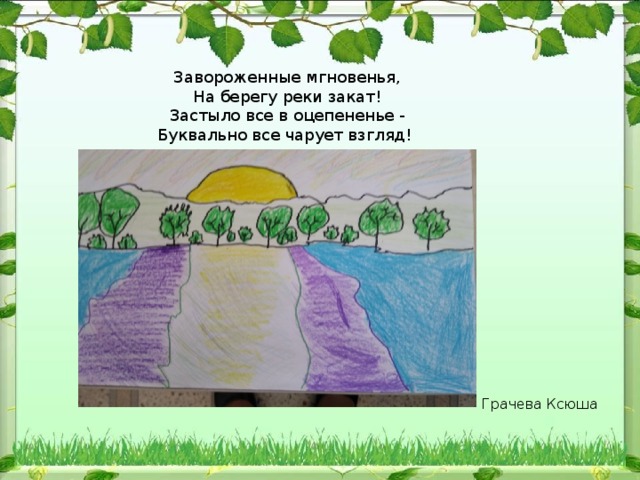 Завороженные мгновенья,  На берегу реки закат!  Застыло все в оцепененье -  Буквально все чарует взгляд! Грачева Ксюша 