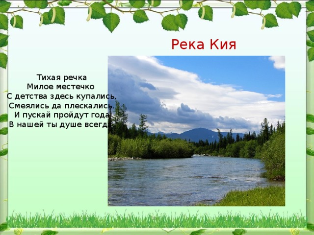 Река Кия Тихая речка Милое местечко С детства здесь купались, Смеялись да плескались. И пускай пройдут года В нашей ты душе всегда. 