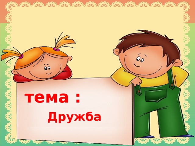 тема :  Дружба  