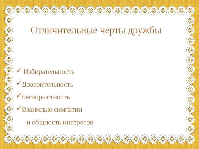 Отличительные черты дружбы  Избирательность Доверительность Бескорыстность Взаимные симпатии  и общность интересов 