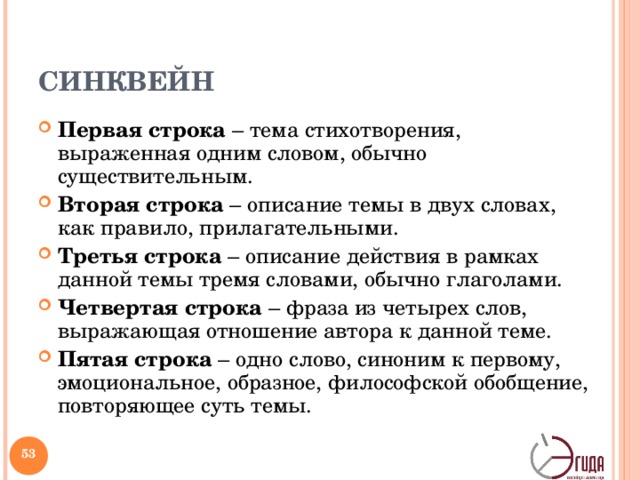 СИНКВЕЙН Первая строка – тема стихотворения, выраженная одним словом, обычно существительным. Вторая строка – описание темы в двух словах, как правило, прилагательными. Третья строка – описание действия в рамках данной темы тремя словами, обычно глаголами. Четвертая строка – фраза из четырех слов, выражающая отношение автора к данной теме. Пятая строка – одно слово, синоним к первому, эмоциональное, образное, философской обобщение, повторяющее суть темы. Синквейны полезны ученику в качестве инструмента для синтезирования сложной информации. Учителю - в качестве среза оценки понятийного и словарного багажа учащихся. Синквейн – резюмирует информацию, излагает сложные идеи, чувства и представления в нескольких словах. Использовать синквейны можно при изучении любого предмета.   