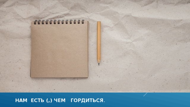 Нам есть (,) чем гордиться . 
