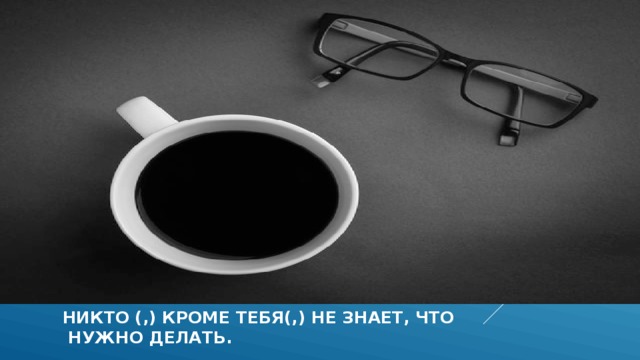 Никто (,) кроме тебя(,) не знает, что  нужно делать.  