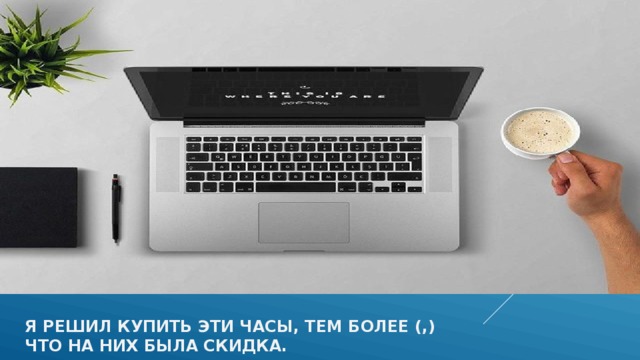Я решил купить эти часы, тем более (,)  что на них была скидка.  