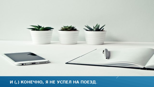 И (,) конечно, я не успел на поезд .  