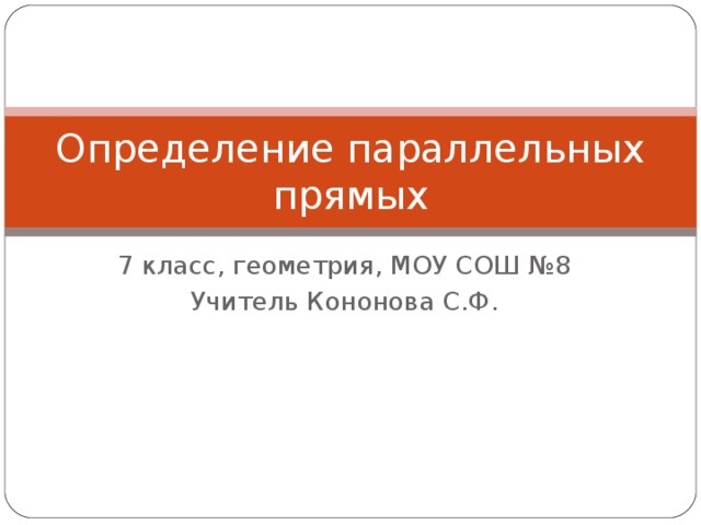 Определение параллельных прямых 7 класс, геометрия, МОУ СОШ №8 Учитель Кононова С.Ф. 