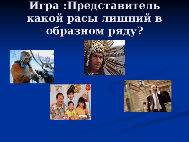 Игра :Представитель какой расы лишний в образном ряду? 