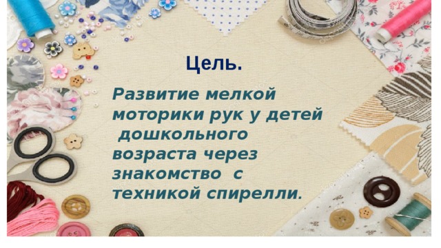Цель. Развитие мелкой моторики рук у детей дошкольного возраста через знакомство с техникой спирелли . 