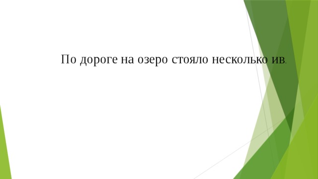 По дороге на озеро стояло несколько ив . 