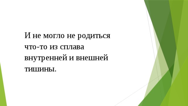И не могло не родиться что-то из сплава внутренней и внешней тишины. 