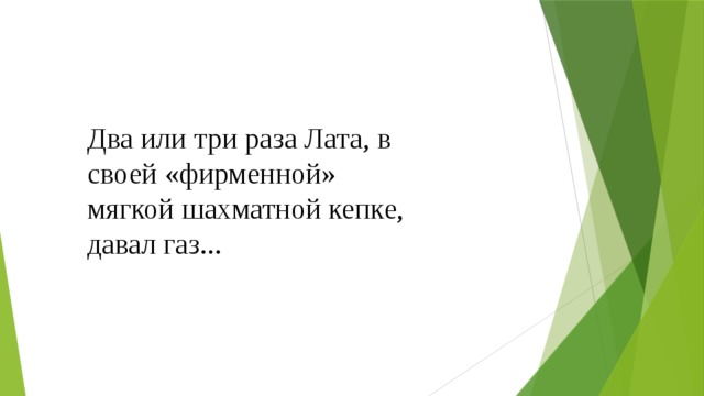 Два или три раза Лата, в своей «фирменной» мягкой шахматной кепке, давал газ... 