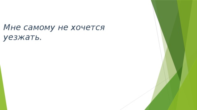 Мне самому не хочется уезжать. 