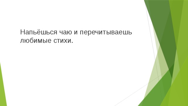 Напьёшься чаю и перечитываешь любимые стихи. 