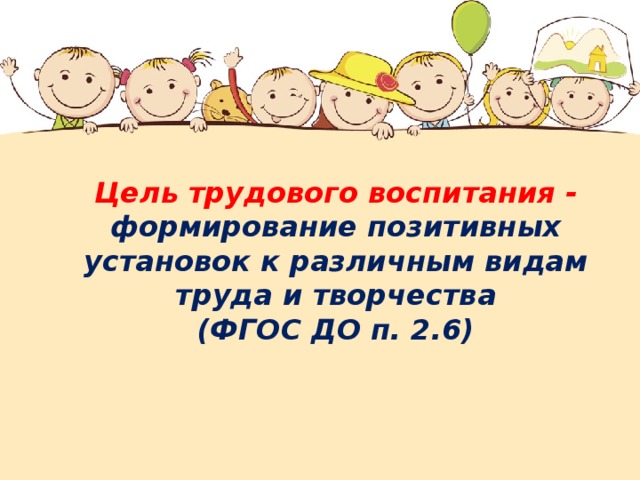      Цель трудового воспитания - формирование позитивных установок к различным видам труда и творчества  (ФГОС ДО п. 2.6) 