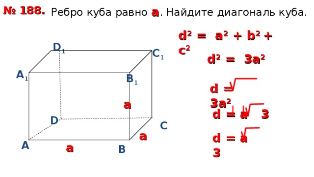  Ребро куба равно а . Найдите диагональ куба. № 188. d 2 = a 2 + b 2  + с 2 D 1 С 1 d 2  = 3 a 2  А 1 В 1 d  = 3 a 2  а d  = a 3 D С а d  = a 3 А а В 