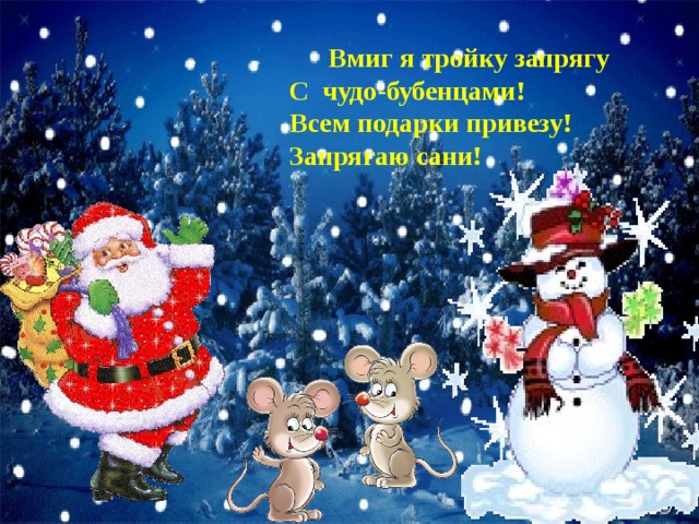  Вмиг я тройку запрягу                  С  чудо-бубенцами!                  Всем подарки привезу!                  Запрягаю сани!   