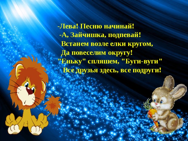 -Лева! Песню начинай!  -А, Зайчишка, подпевай!  Встанем возле елки кругом,  Да повеселим округу! 