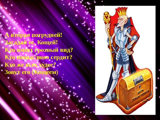 А вторая потрудней! Загадай ее, Кощей! Кто имеет грозный вид? Кто немыслимо сердит? Кто же всех худее? Зовут его (Кощеем)  