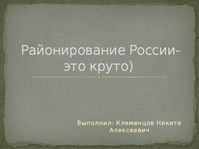 Районирование России-это круто) Выполнил: Клеменцов Никита Алексеевич 