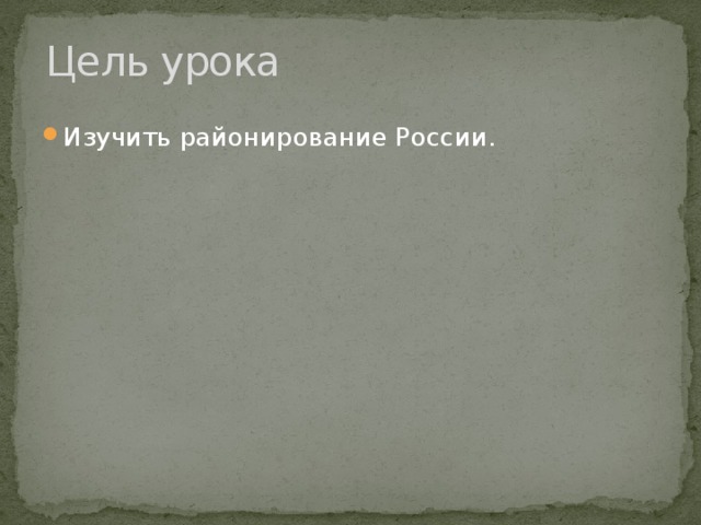 Цель урока Изучить районирование России. 