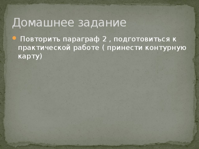 Домашнее задание  Повторить параграф 2 , подготовиться к практической работе ( принести контурную карту) 