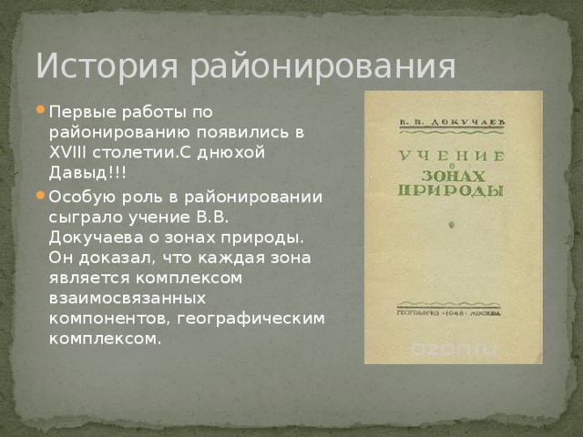 История районирования Первые работы по районированию появились в XVIII столетии.С днюхой Давыд!!! Особую роль в районировании сыграло учение В.В. Докучаева о зонах природы. Он доказал, что каждая зона является комплексом взаимосвязанных компонентов, географическим комплексом. 