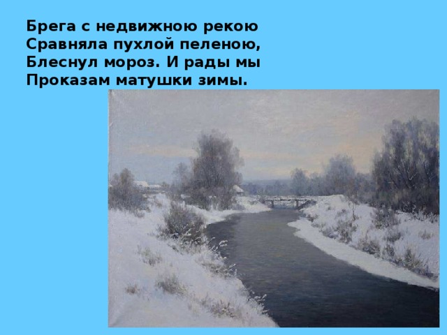 Брега с недвижною рекою Сравняла пухлой пеленою, Блеснул мороз. И рады мы Проказам матушки зимы. 