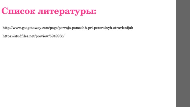 Список литературы: http://www.goagetaway.com/page/pervaja-pomoshh-pri-peroralnyh-otravlenijah https://studfiles.net/preview/5949985/ 