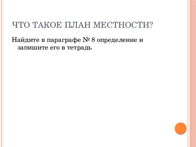 Что такое план местности? Найдите в параграфе № 8 определение и запишите его в тетрадь 