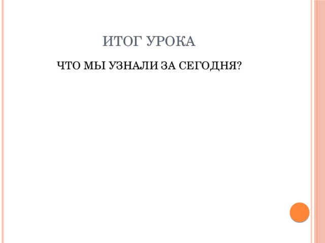 ИТОГ УРОКА ЧТО МЫ УЗНАЛИ ЗА СЕГОДНЯ? 