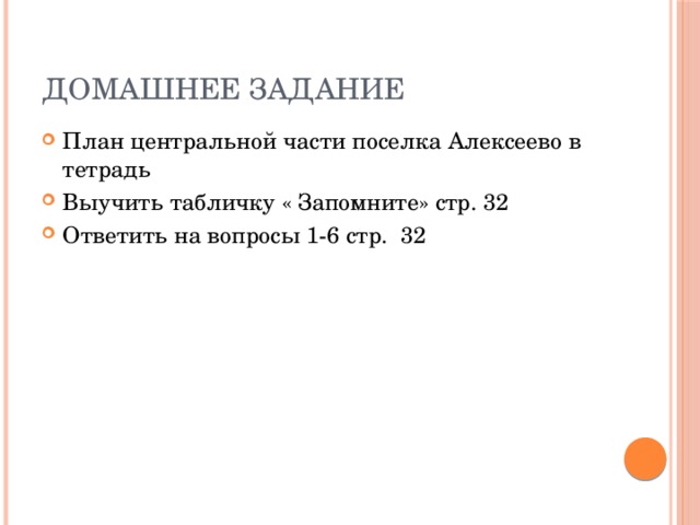 Домашнее задание План центральной части поселка Алексеево в тетрадь Выучить табличку « Запомните» стр. 32 Ответить на вопросы 1-6 стр. 32 