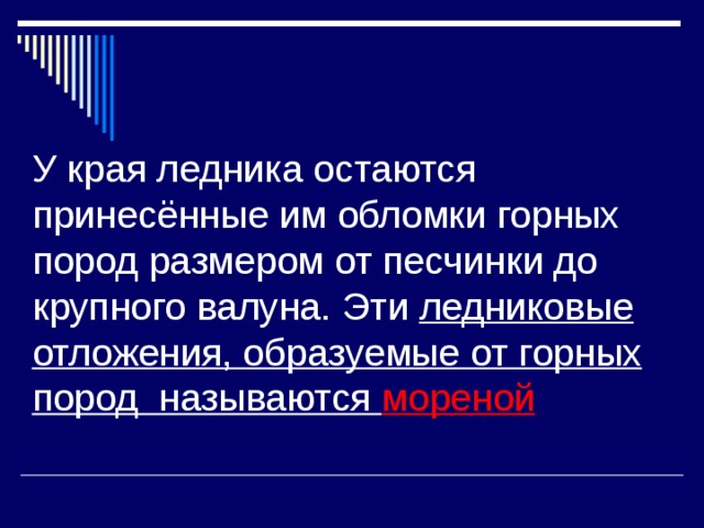  У края ледника остаются принесённые им обломки горных пород размером от песчинки до крупного валуна. Эти ледниковые отложения, образуемые от горных пород называются мореной  