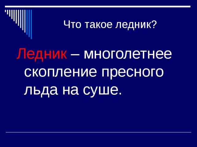 Что такое ледник?  Ледник – многолетнее скопление пресного льда на суше. 