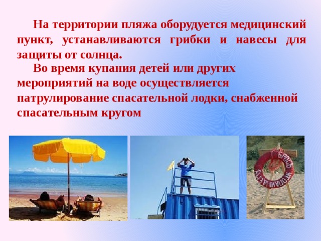  На территории пляжа оборудуется медицинский пункт, устанавливаются грибки и навесы для защиты от солнца.  Во время купания детей или других мероприятий на воде осуществляется патрулирование спасательной лодки, снабженной спасательным кругом 