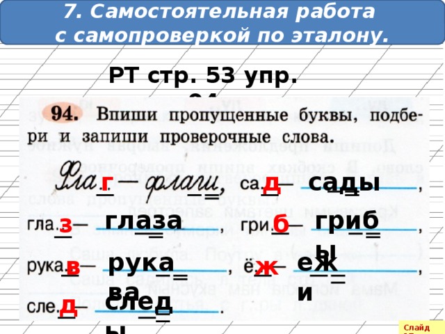 7. Самостоятельная работа с самопроверкой по эталону. РТ стр. 53 упр. 94 г д сады глаза грибы з б ежи рукава ж в следы д Слайд 17