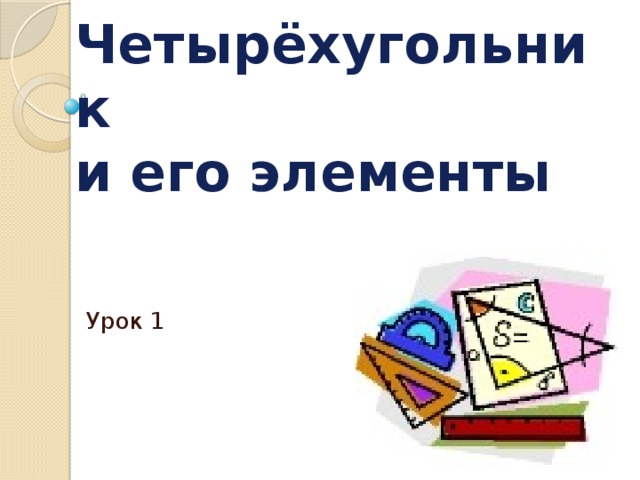 Четырёхугольник  и его элементы Урок 1 