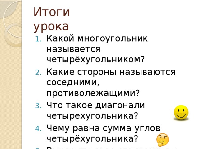 Итоги урока Какой многоугольник называется четырёхугольником? Какие стороны называются соседними, противолежащими? Что такое диагонали четырехугольника? Чему равна сумма углов четырёхугольника? Выразите свое отношение к работе на уроке в виде смайликов. 