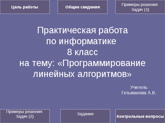 Цель работы Общие сведения Примеры решения Задач (1) Практическая работа  по информатике  8 класс  на тему: «Программирование линейных алгоритмов» Учитель Гетьманова А.В. Контрольные вопросы Примеры решения Задач (2) Задания 