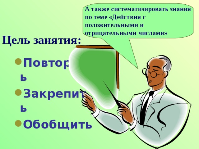 А также систематизировать знания по теме «Действия с положительными и отрицательными числами» Цель занятия: Повторить Закрепить Обобщить 