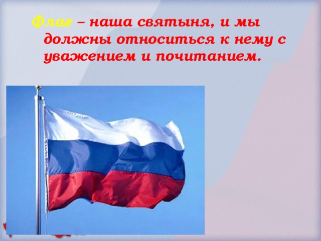    Флаг – наша святыня, и мы должны относиться к нему с уважением и почитанием.    