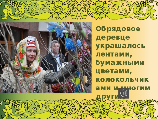 Обрядовое деревце украшалось лентами, бумажными цветами, колокольчиками и многим другим 