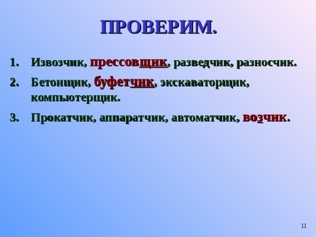 ПРОВЕРИМ. Извозчик, прессов щик , разведчик, разносчик. Бетонщик, буфет чик , экскаваторщик, компьютерщик. Прокатчик, аппаратчик, автоматчик, во з чик .  