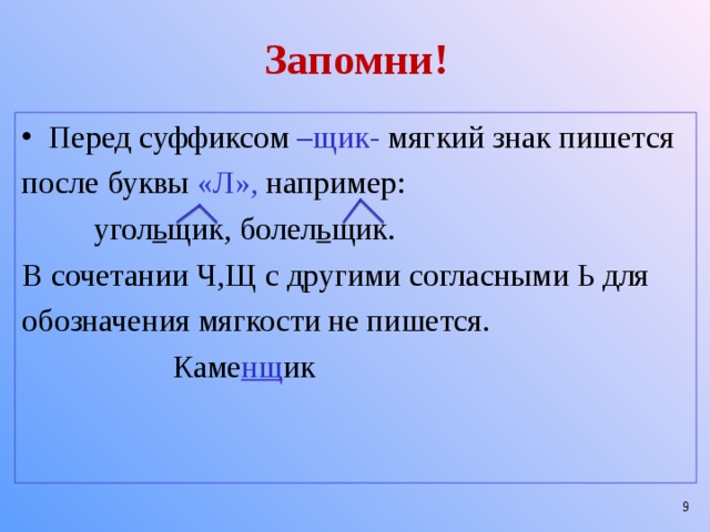Запомни! Перед суффиксом –щик- мягкий знак пишется после буквы «Л», например:  угол ь щик, болел ь щик. В сочетании Ч,Щ с другими согласными Ь для обозначения мягкости не пишется.  Каме нщ ик  