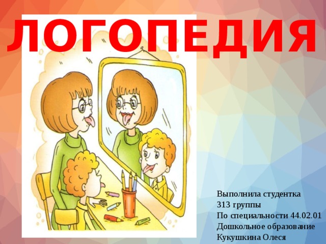 ЛОГОПЕДИЯ Выполнила студентка 313 группы По специальности 44.02.01 Дошкольное образование Кукушкина Олеся 