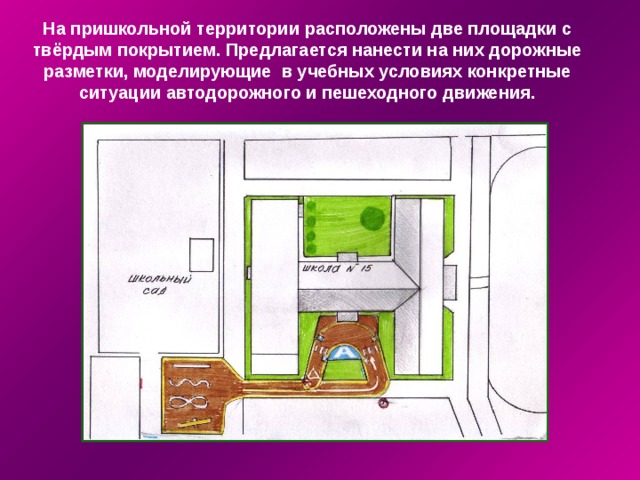 На пришкольной территории расположены две площадки с твёрдым покрытием. Предлагается нанести на них дорожные разметки, моделирующие в учебных условиях конкретные ситуации автодорожного и пешеходного движения. 