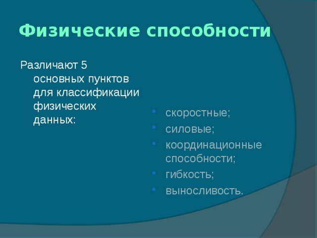 Физические способности Различают 5 основных пунктов для классификации физических данных: скоростные; силовые; координационные способности; гибкость; выносливость. 